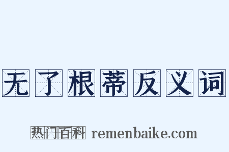 无了根蒂反义词是什么意思的图片